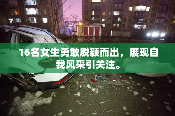 16名女生勇敢脱颖而出，展现自我风采引关注。