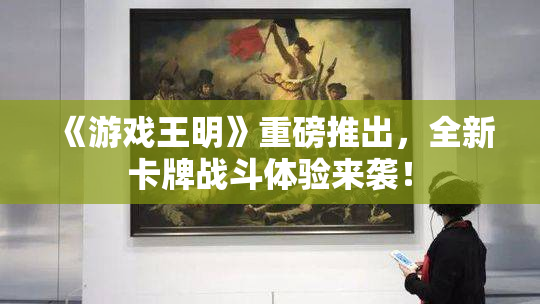 《游戏王明》重磅推出，全新卡牌战斗体验来袭！