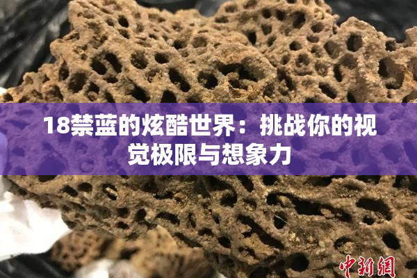 18禁蓝的炫酷世界：挑战你的视觉极限与想象力