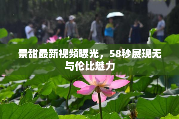 景甜最新视频曝光，58秒展现无与伦比魅力