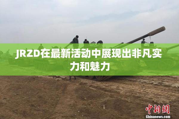 JRZD在最新活动中展现出非凡实力和魅力