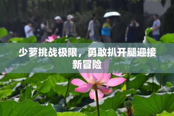 少萝挑战极限，勇敢扒开腿迎接新冒险