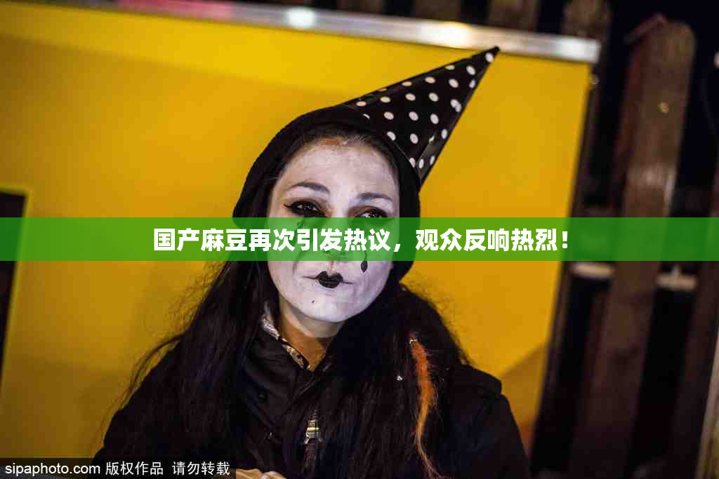 国产麻豆再次引发热议，观众反响热烈！