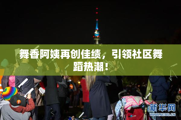 舞香阿姨再创佳绩，引领社区舞蹈热潮！