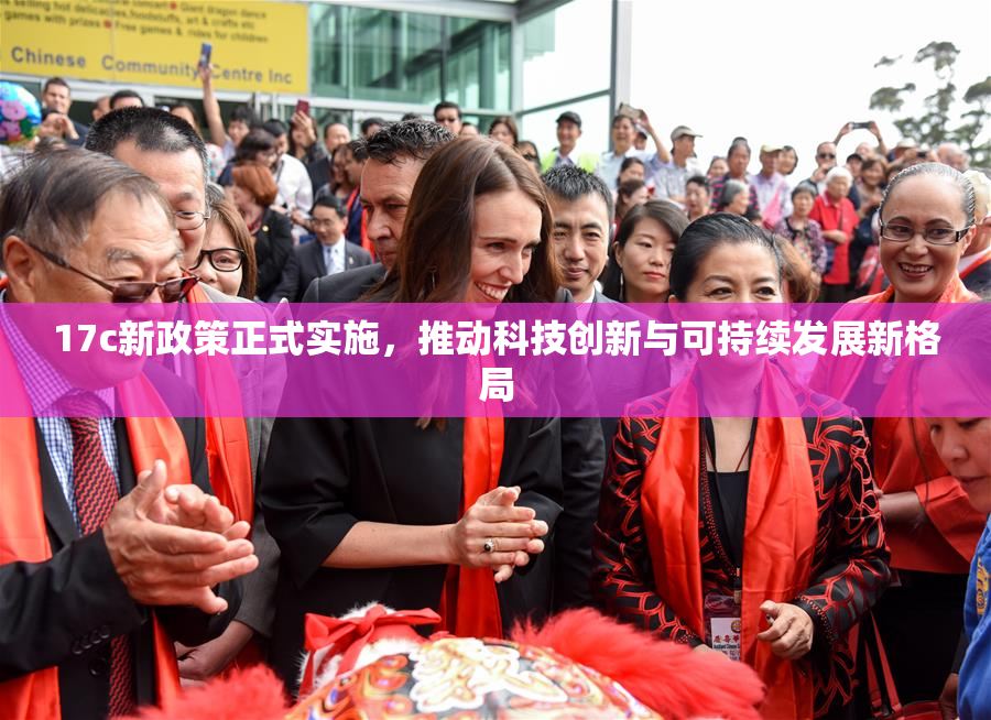 17c新政策正式实施，推动科技创新与可持续发展新格局