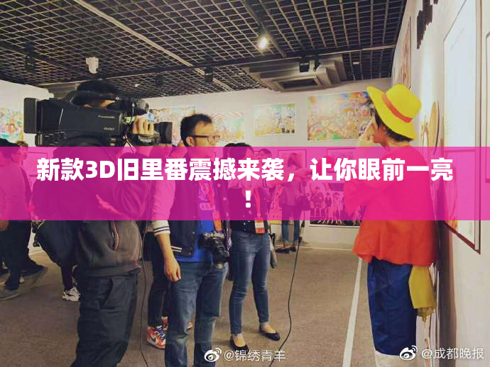 新款3D旧里番震撼来袭，让你眼前一亮！