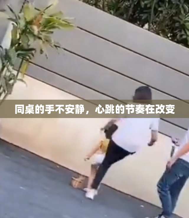 同桌的手不安静，心跳的节奏在改变