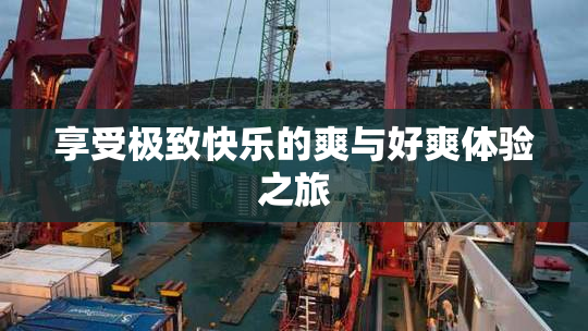 享受极致快乐的爽与好爽体验之旅