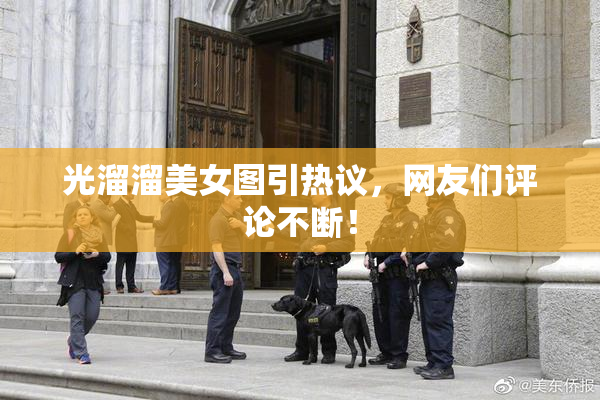 光溜溜美女图引热议，网友们评论不断！