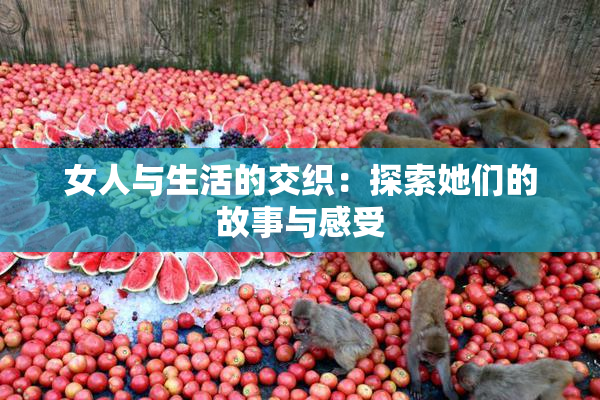 女人与生活的交织：探索她们的故事与感受