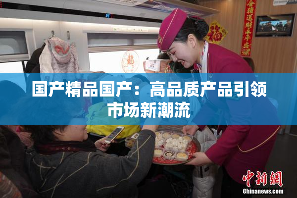 国产精品国产：高品质产品引领市场新潮流