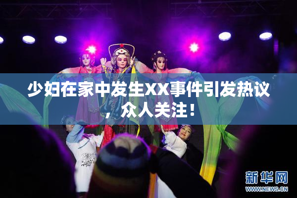 少妇在家中发生XX事件引发热议，众人关注！