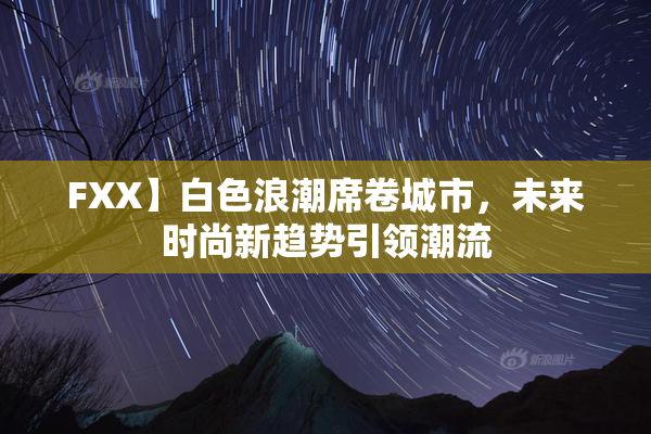 FXX】白色浪潮席卷城市，未来时尚新趋势引领潮流