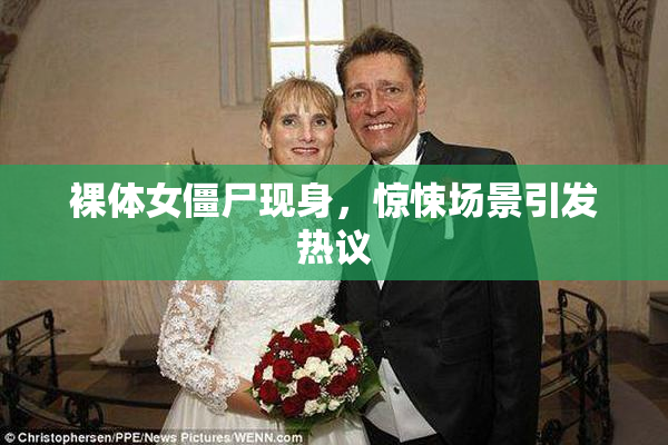 裸体女僵尸现身，惊悚场景引发热议