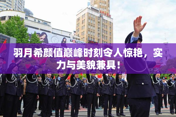 羽月希颜值巅峰时刻令人惊艳，实力与美貌兼具！