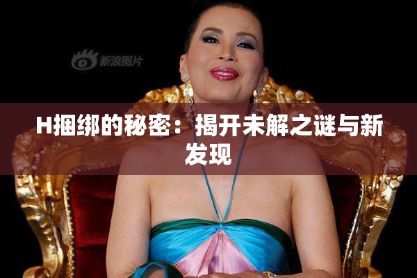 H捆绑的秘密：揭开未解之谜与新发现
