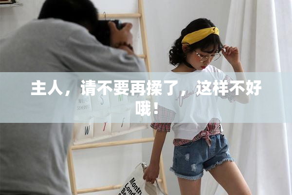 主人，请不要再揉了，这样不好哦！