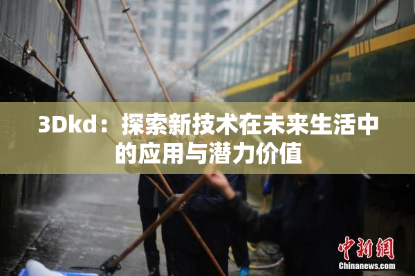 3Dkd：探索新技术在未来生活中的应用与潜力价值