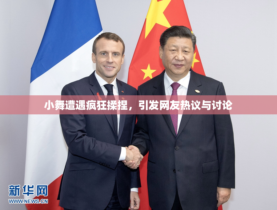 小舞遭遇疯狂揉捏，引发网友热议与讨论