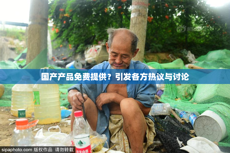 国产产品免费提供？引发各方热议与讨论