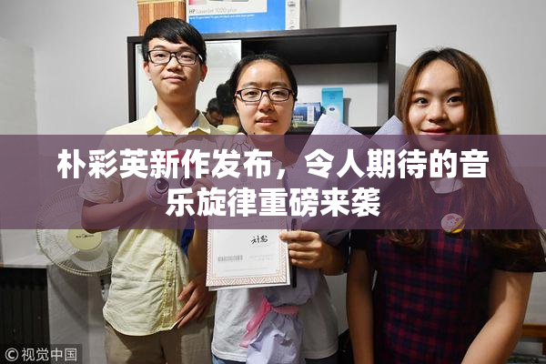 朴彩英新作发布，令人期待的音乐旋律重磅来袭