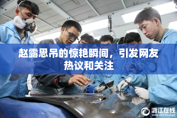 赵露思吊的惊艳瞬间，引发网友热议和关注