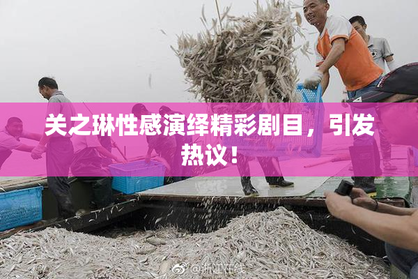 关之琳性感演绎精彩剧目，引发热议！