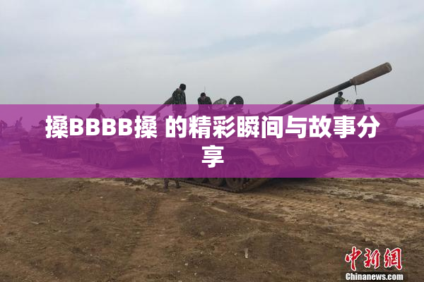 搡BBBB搡 的精彩瞬间与故事分享