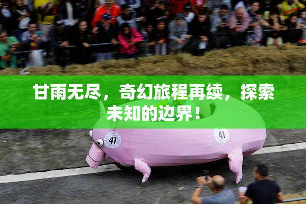 甘雨无尽，奇幻旅程再续，探索未知的边界！