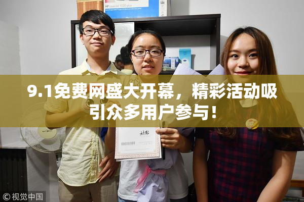 9.1免费网盛大开幕，精彩活动吸引众多用户参与！
