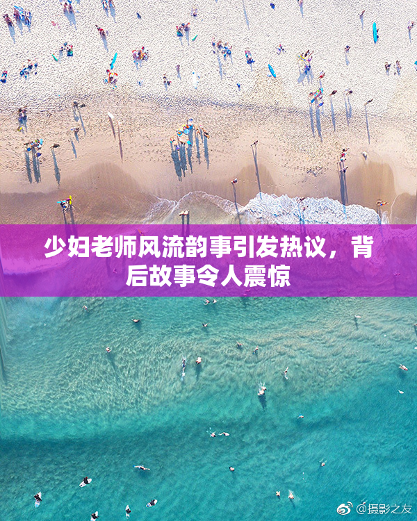 少妇老师风流韵事引发热议，背后故事令人震惊