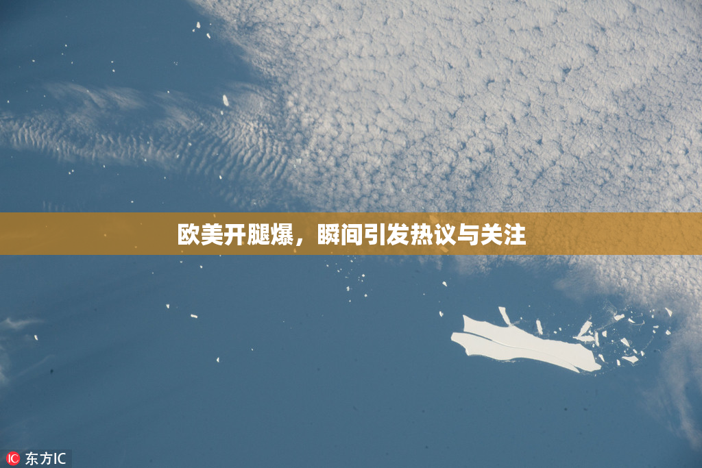 欧美开腿爆，瞬间引发热议与关注