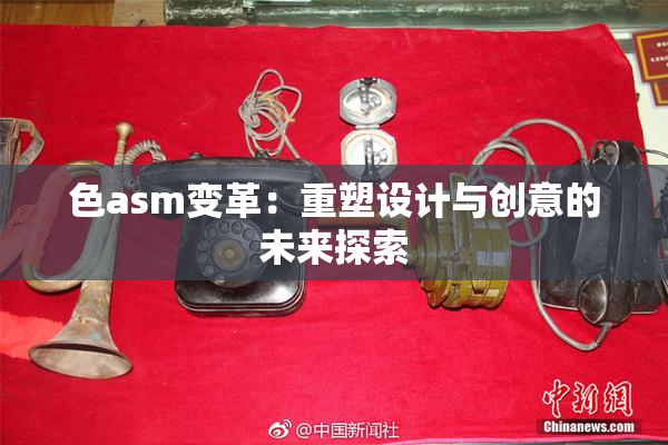 色asm变革：重塑设计与创意的未来探索