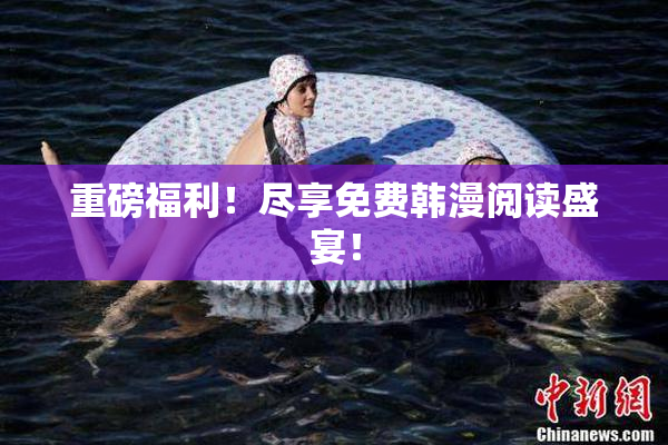 重磅福利！尽享免费韩漫阅读盛宴！
