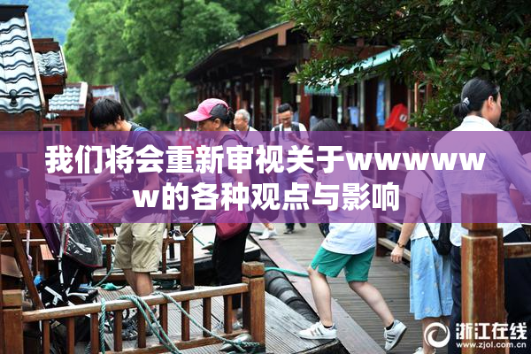 我们将会重新审视关于wwwwww的各种观点与影响