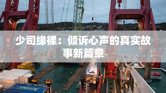 少司缘裸：倾诉心声的真实故事新篇章