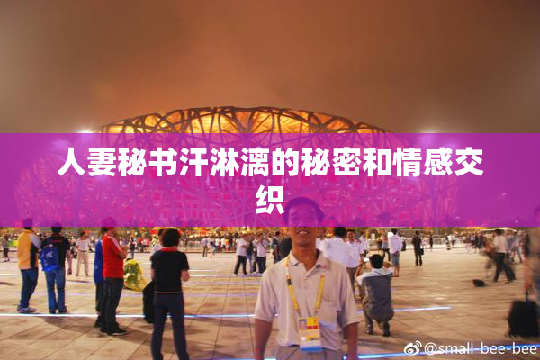 人妻秘书汗淋漓的秘密和情感交织