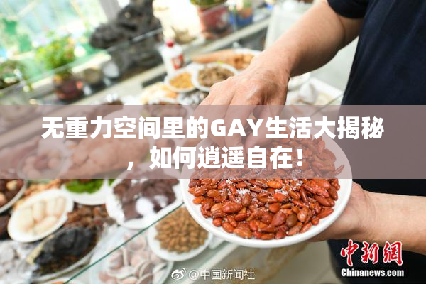 无重力空间里的GAY生活大揭秘，如何逍遥自在！