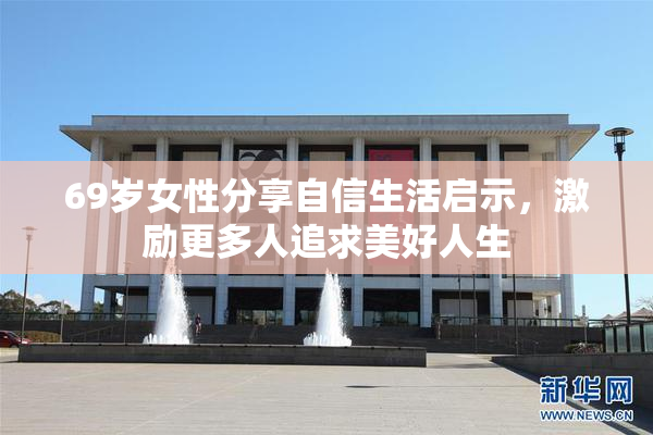 69岁女性分享自信生活启示，激励更多人追求美好人生