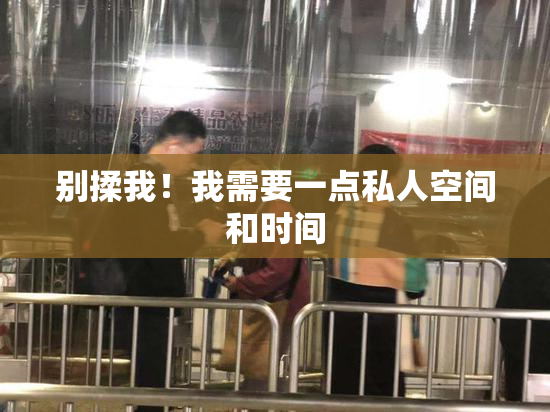 别揉我！我需要一点私人空间和时间