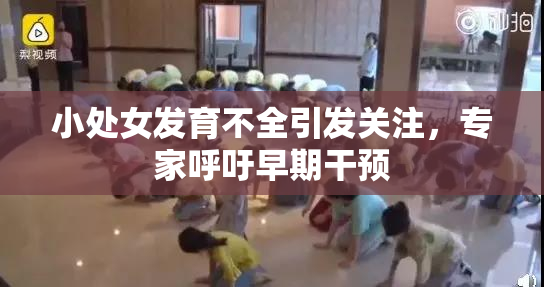 小处女发育不全引发关注，专家呼吁早期干预