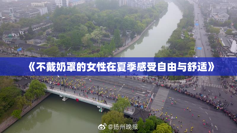 《不戴奶罩的女性在夏季感受自由与舒适》