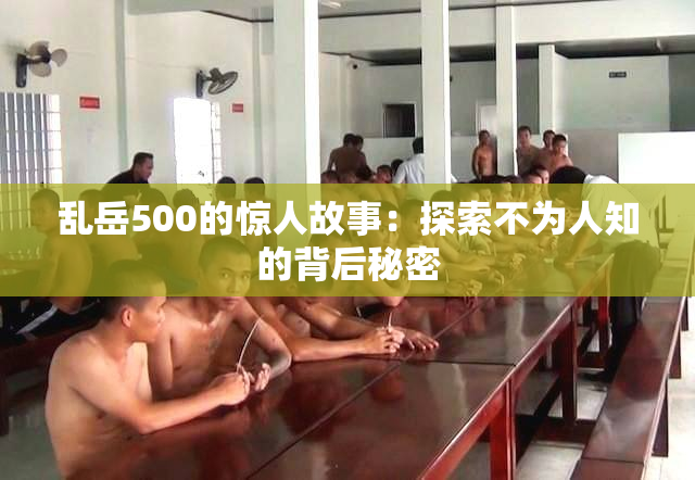 乱岳500的惊人故事：探索不为人知的背后秘密