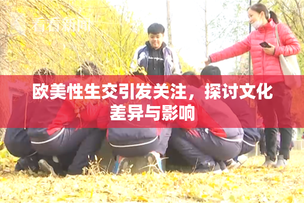 欧美性生交引发关注，探讨文化差异与影响