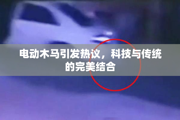 电动木马引发热议，科技与传统的完美结合