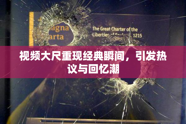 视频大尺重现经典瞬间，引发热议与回忆潮