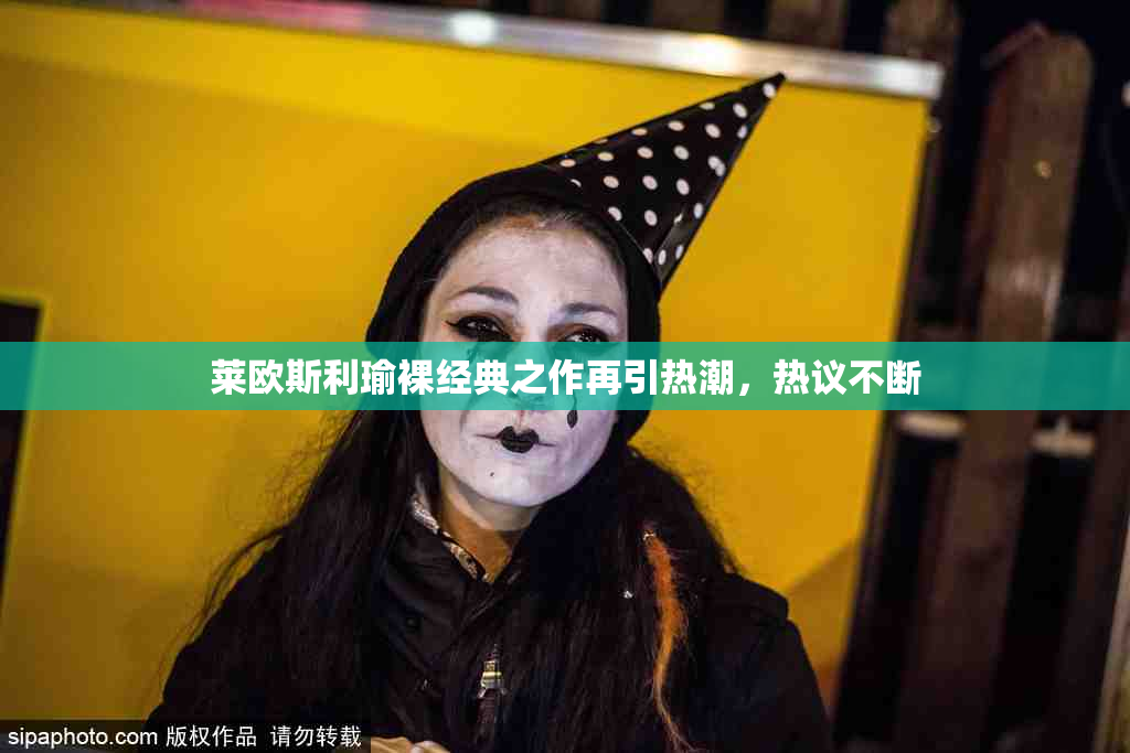莱欧斯利瑜裸经典之作再引热潮，热议不断