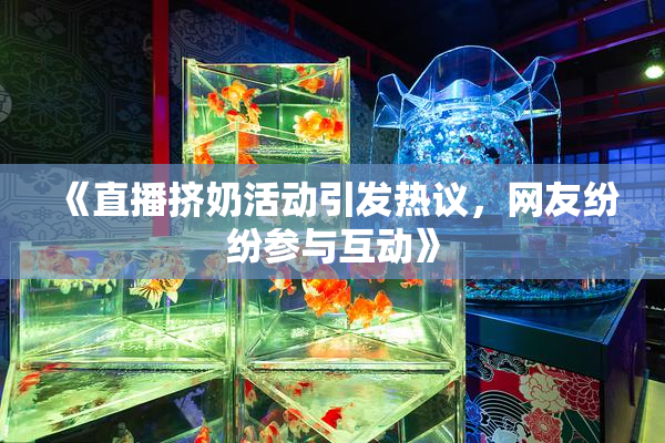 《直播挤奶活动引发热议，网友纷纷参与互动》