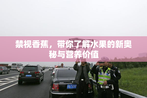 禁视香蕉，带你了解水果的新奥秘与营养价值