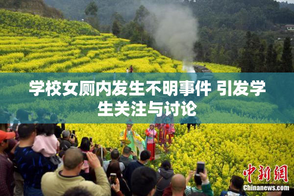 学校女厕内发生不明事件 引发学生关注与讨论
